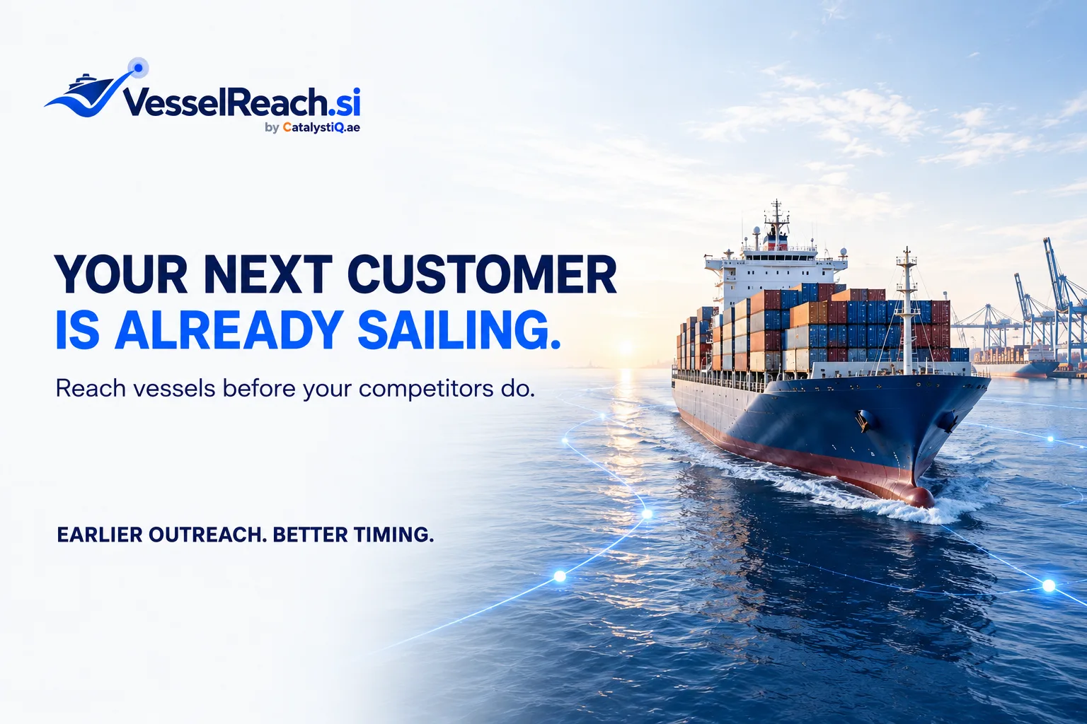 Your next customer is already sailing. YOUR NEXT CUSTOMER IS ALREADY SAILING. Reach vessels before your competitors do. EARLIER OUTREACH. BETTER TIMING.