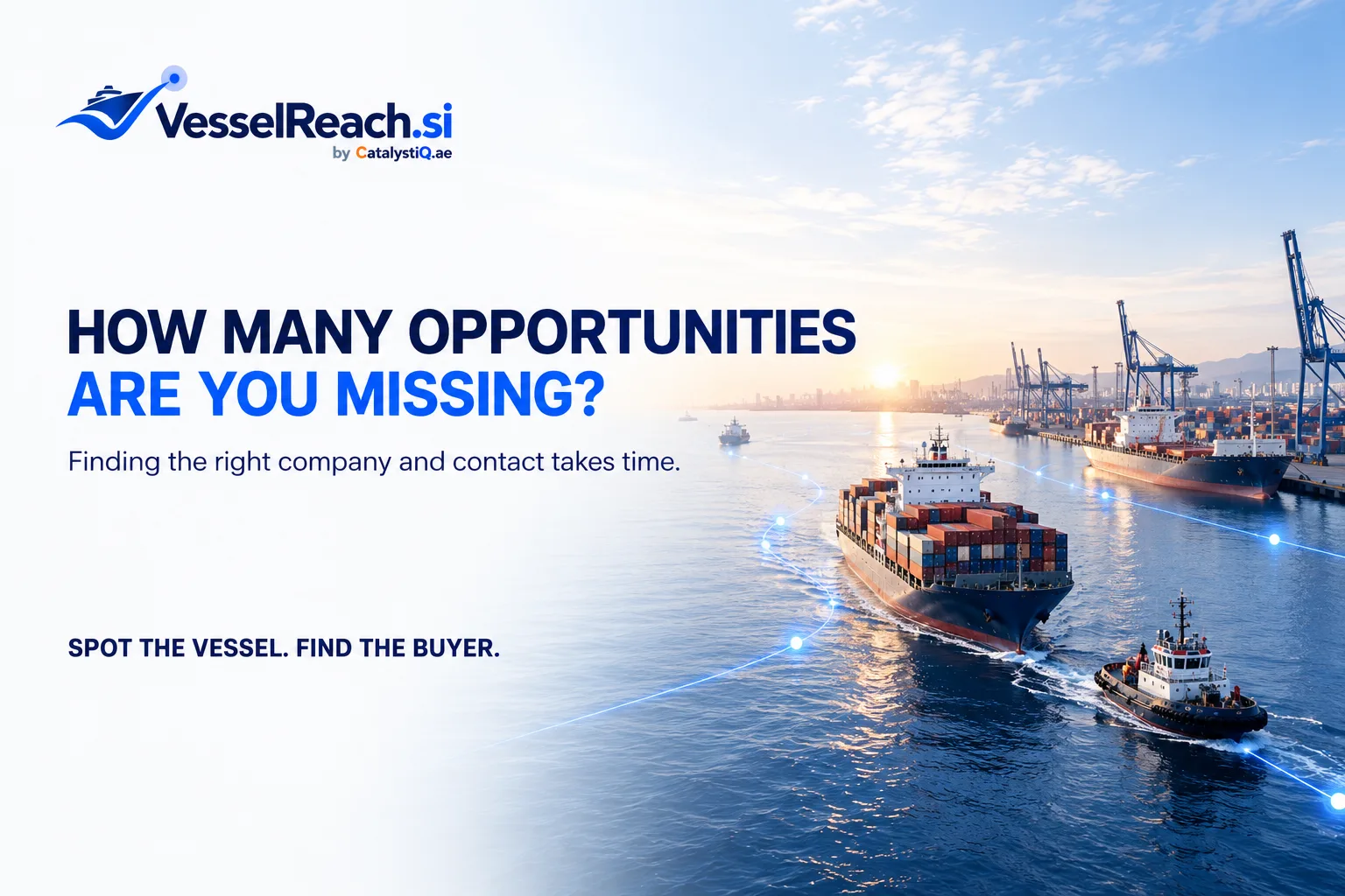 How many opportunities are you missing? HOW MANY OPPORTUNITIES ARE YOU MISSING? Finding the right company and contact takes time. SPOT THE VESSEL. FIND THE BUYER.